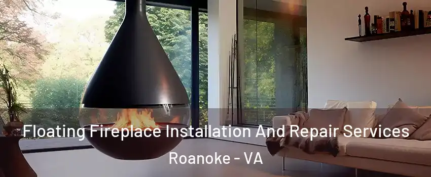 Floating Fireplace Installation And Repair Services Roanoke - VA