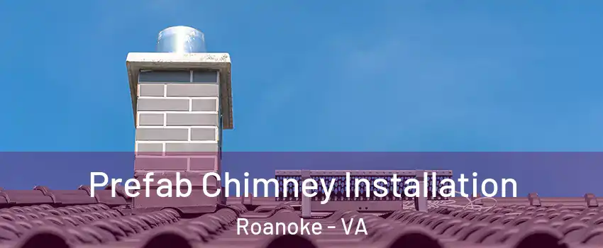  Prefab Chimney Installation Roanoke - VA
